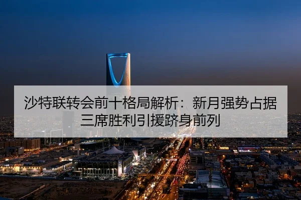 沙特联转会前十格局解析:新月强势占据三席胜利引援跻身前列